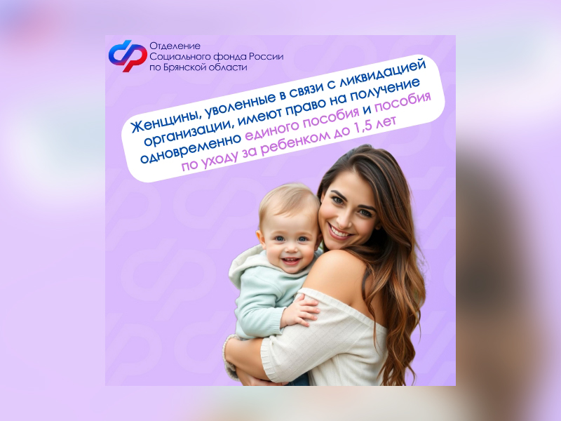Женщины, уволенные в связи с ликвидацией организации, имеют право на получение одновременно единого пособия и пособия по уходу за ребенком до 1,5 лет от Отделения СФР по Брянской области.