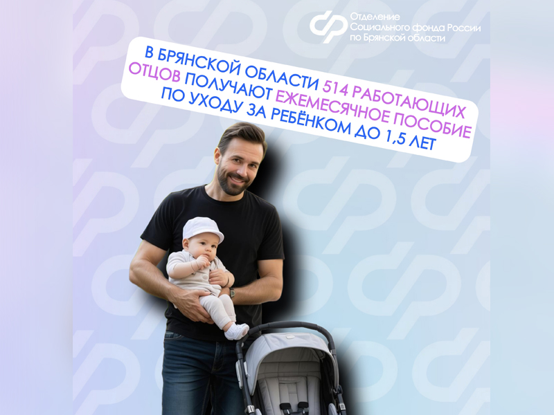 Брянской области 514 работающих отцов получают ежемесячное пособие по уходу за ребёнком до 1,5 лет.