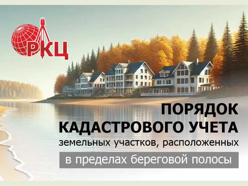 Росреестр уточнил порядок кадастрового учёта земельных участков, расположенных в пределах береговой полосы.